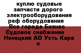 куплю судовые запчасти дорого.!электрооборудования!реф оборудования! - Все города Бизнес » Судовое снабжение   . Ненецкий АО,Усть-Кара п.